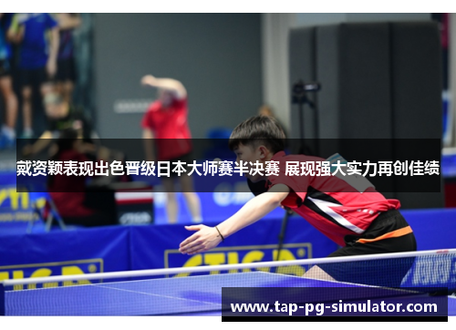 戴资颖表现出色晋级日本大师赛半决赛 展现强大实力再创佳绩