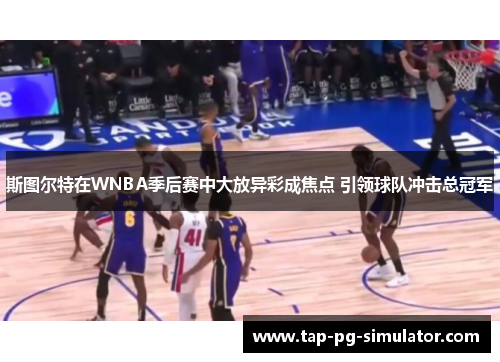 斯图尔特在WNBA季后赛中大放异彩成焦点 引领球队冲击总冠军