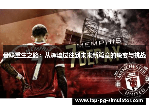 曼联重生之路：从辉煌过往到未来新篇章的蜕变与挑战