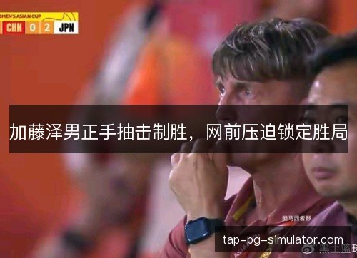 加藤泽男正手抽击制胜，网前压迫锁定胜局